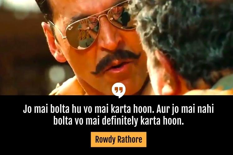 Jo mai bolta hu vo mai karta hoon. Aur jo mai nahi bolta vo mai definitely karta hoon. –Rowdy Rathore