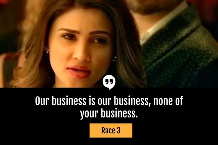 Our business is our business, none of your business. -Race 3