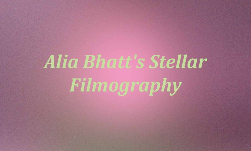 Alia Bhatt's Stellar Filmography